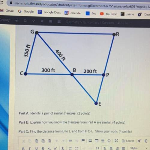 R

350 ft
400 ft
300 ft
200 ft
Part A: Identify a pair of similar triangles. (2 points)
Part B: Ex