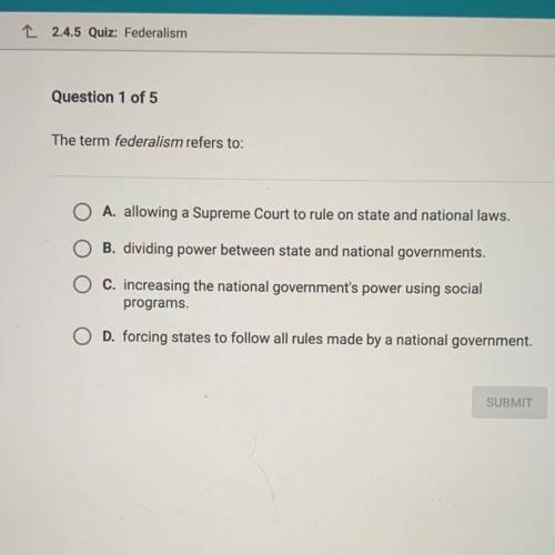 PLEASE HELP ME

The term federalism refers to:
A. allowing a Supreme Court to rule on state and na