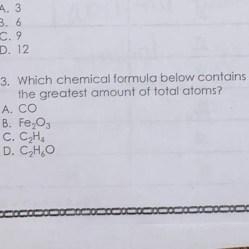 3. Which chemical formula below contains

the greatest amount of total atoms?
A. CO
B. Fe2O3
C. C2
