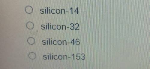 What is the name of this specific silicon isotope? O silicon-14 O silicon-32 O silicon-46 O silicon