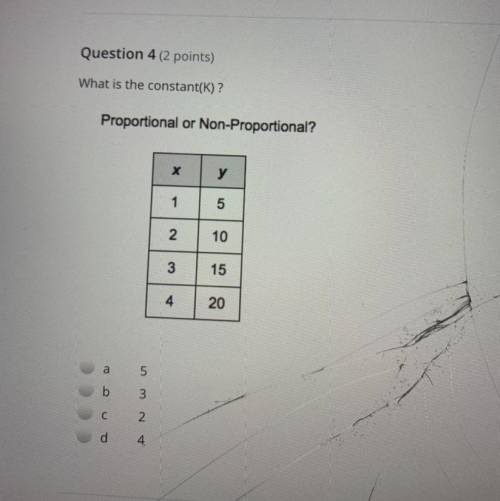 What is the constant(K)?

Proportional or Non-Proportional?
х
у
1
5
2
10
3
15
4
20
a
5
b
3
с
2
d
4
