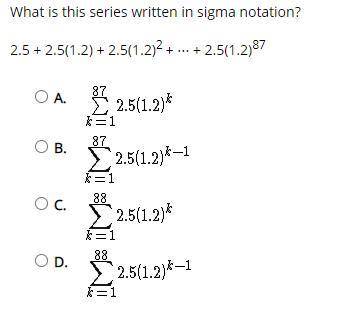 What is this series written in sigma notation?
2.5 + 2.5(1.2) + 2.5(1.2)^2 + ⋯ + 2.5(1.2)^87