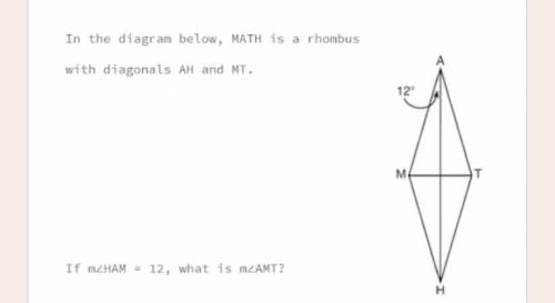 In the diagram below, MATH is a rhombus

with diagonals AH and MT.
If mZHAM = 12, what is mZAMT?