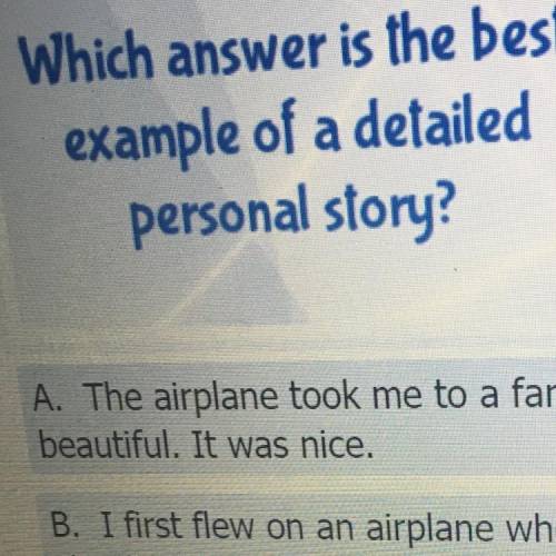 Which answer is the best
example of a detailed
personal story?