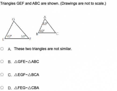Triangles GEF and ABC are shown. (Drawings are not to scale.)

A. 
These two triangles are not sim
