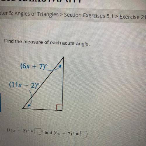 Find the measure of each acute angle.

(6x + 7)
(11x - 2)
(117 - 2) = and (6x + 7) =
PLEASE HURRY
