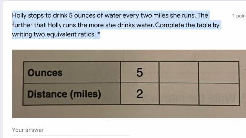 Holly stops to drink 5 ounces of water every two miles she runs. The further that Holly runs the mo