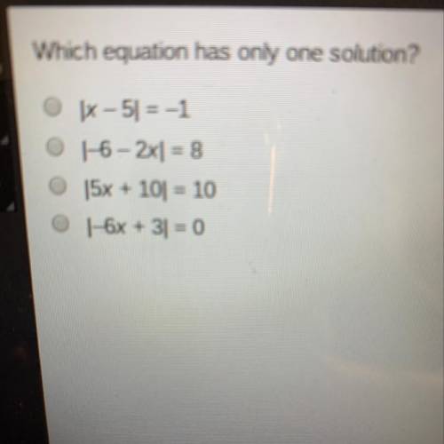 Which equation has only one solution?

A. |x-5|=1
B. |-6-2x|=8
C. |5x+10|=10
D. |-6x+3|=0
