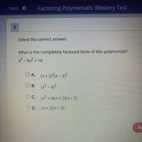 What is the completely factored form of this polynomial?

X^4-8x^2+16
O A. (x + 2)2(x - 2)2
O B. (