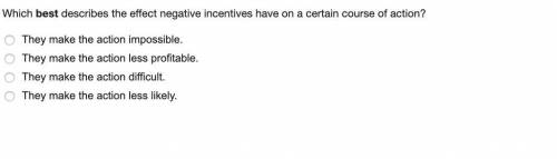 Which best describes the effect negative incentives have on a course of action?