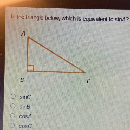 In the triangle below, which is equivalent to sinA?

А
B
С
O sinc
O sinB
O cosA
O cosC