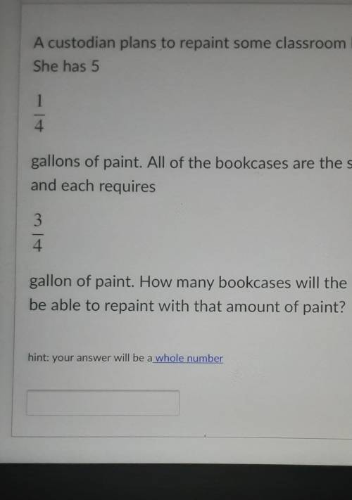 Question 2 50 pts A custodian plans to repaint some classroom bookcases. She has 5 1 4 gallons of p