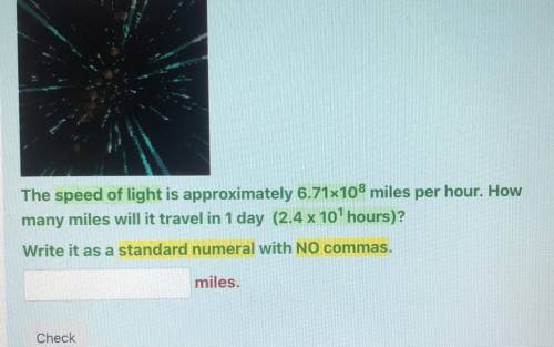 The speed of light is approximately 6.71x108 miles per hour. How

many miles will it travel in 1 d