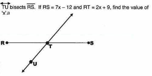TU bisects RS. If RS = 7x - 12 and RT = 2x + 9, find the value of 'x'?