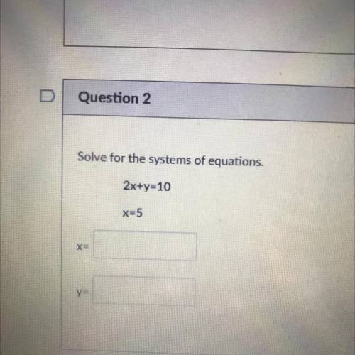 Solve for the systems of equations.
2x+y=10
X=5
X 
y