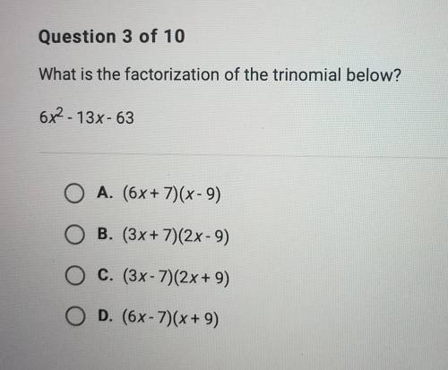 What is the factorization of the trinomial below? 6x^2-13x-63

A. (6x + 7)(x-9)  B. (3x + 7)(2x-9)