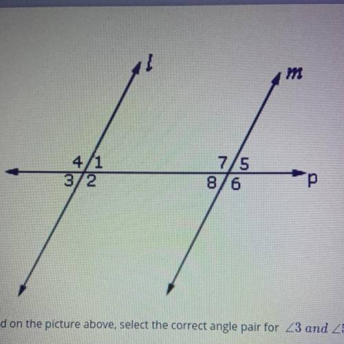 Based on the picture above, select the correct angle pair for <3 and <5

A. Corresponding an