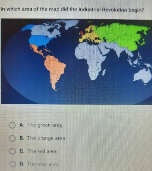 In which area of the map did the Industrial Revolution begin? O A. The green area B. The orange are