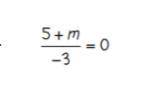 Solve each equation two step equation test 5+m / -3 =0