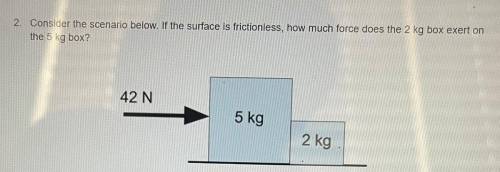 2. Consider the scenario below. If the surface is frictionless, how much force does the 2 kg box ex