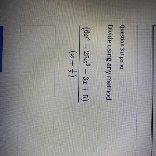 Question 3 (1 point)
Divide using any method.
(6x4 - 2523 - 3x + 5)
(x + 5)