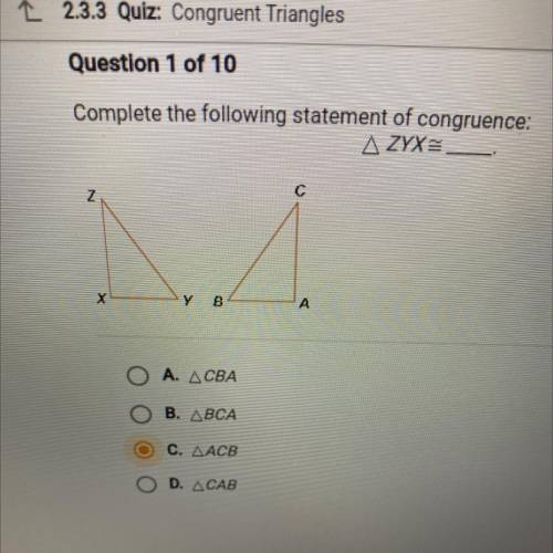 Question 1 of 10

Complete the following statement of congruence:
A ZYX= =
с
1.
у
В
А
А. ДСВА
В. Д