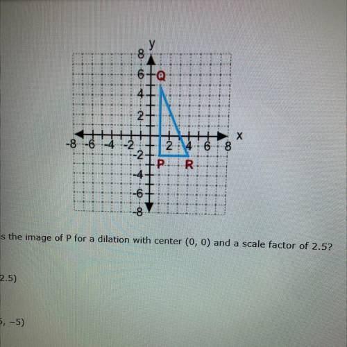 What is the image of P for a dilation with center (0,0) and a scale factor of 2.5?

(2, 2.5)
(2.5,