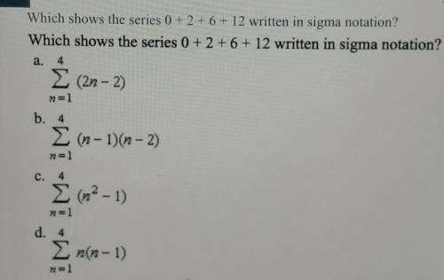 I NEED HELP ASAP, WILL GIVE BRAINLIEST

Which shows the series 0 + 2 + 6 + 12 written in sigma not