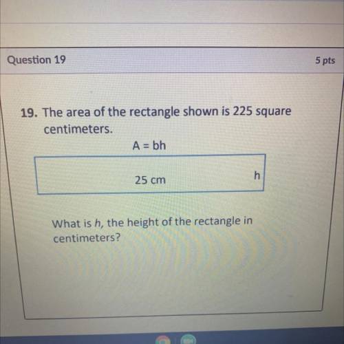 Question 10

M
19. The area of the rectangle shown is 225 square
centimeters
A=bh
25 cm
What is h,