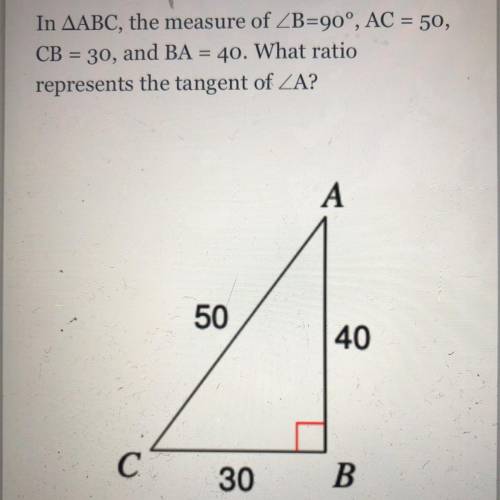 In AABC, the measure of ZB=90°, AC = 50,

CB = 30, and BA = 40. What ratio
represents the tangent