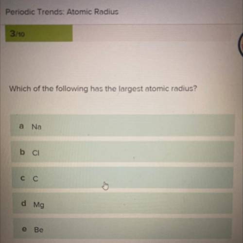 Which of the following has the largest atomic radius?
Na
CI
C
Mg
Be