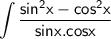 \displaystyle \sf \int \dfrac{sin^2x-cos^2x}{sinx.cosx}