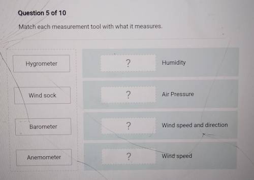 Question 5 of 10 Match each measurement tool with what it measures. Hygrometer ? Humidity Wind sock