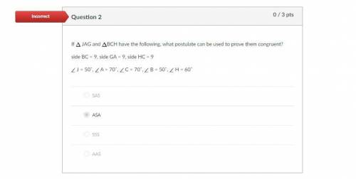 If Δ JAG and ΔBCH have the following, what postulate can be used to prove them congruent?

side BC
