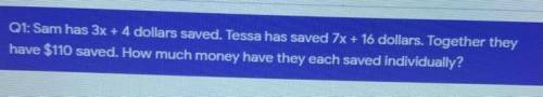 Sam has 3x + 4 dollars saved. Tessa has saved 7x + 16 dollars. Together they

have $110 saved. How