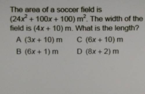 The area of a soccer field is (24x? + 100x + 100) mº. The width of the field is (4x + 10) m. What i