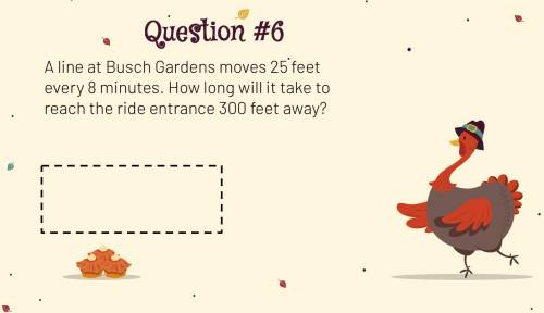 ~A line at Busch Gardens moves 25 feet every 8 minutes. How long will it take to reach the ride ent
