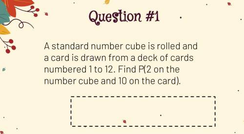 Question 1:

A standard number cube is rolled and a card is drawn from a deck of cards numbered 1