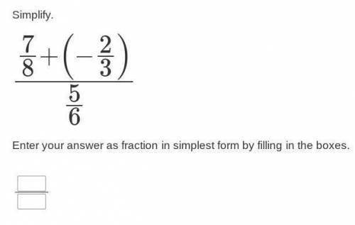 Simplify.

7/8+(−2/3)---------------5/6Enter your answer as fraction in simplest form by filling i