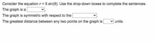 Consider the equation r = 5 sin(θ). Use the drop-down boxes to complete the sentences.