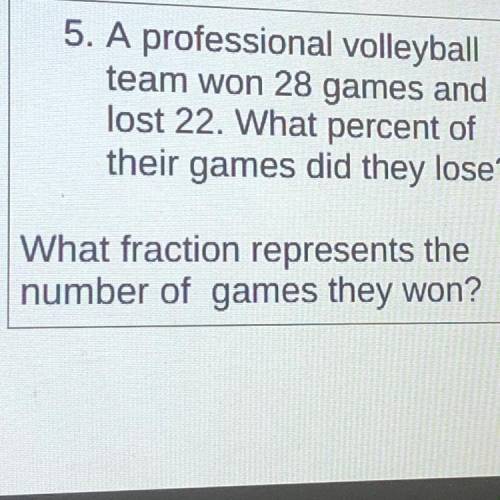 A professional volleyball

team won 28 games and
lost 22. What percent of
their games did they los