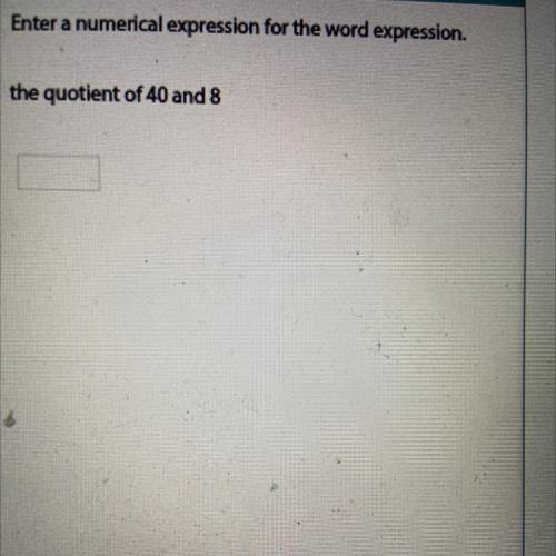 Enter a numerical expression for the word expression.
the quotient of 40 and 8