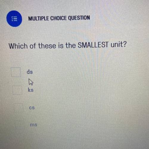 Which of these is the smallest unit?
ds 
ks 
cs 
ms