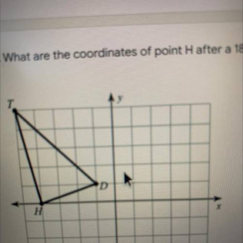 3. What are the coordinates of point H after a 180 degree rotation?
T.
D
H