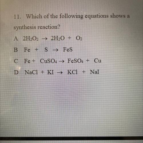 11. Which of the following equations shows a
synthesis reaction?
A
B
C 
D