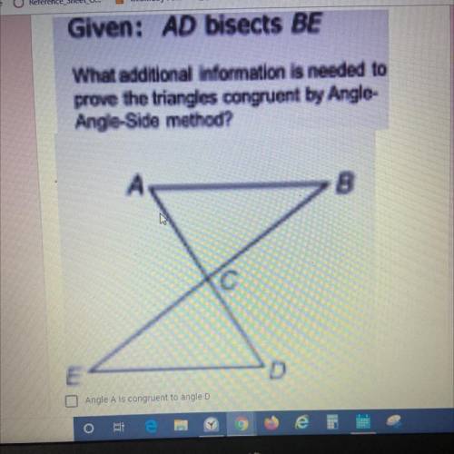 Given: AD bisects BE

What additional information is needed to
prove the triangles congruent by An