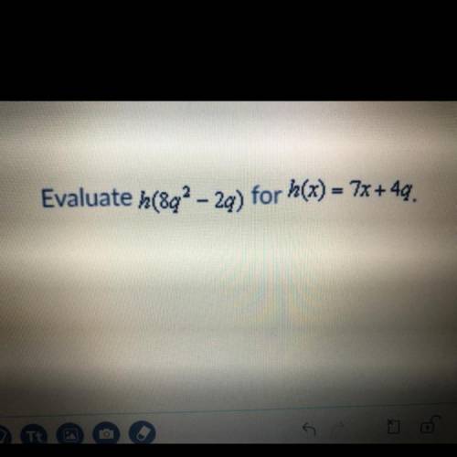 Evaluate h(8q2 - 2g) for h(x) = 7x+ 4q