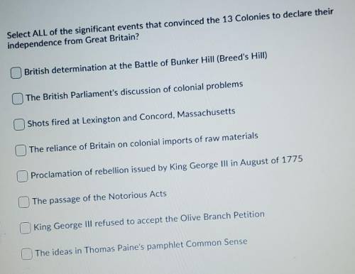 Select ALL of the significant events that convinced the 13 Colonies to declare their independence f