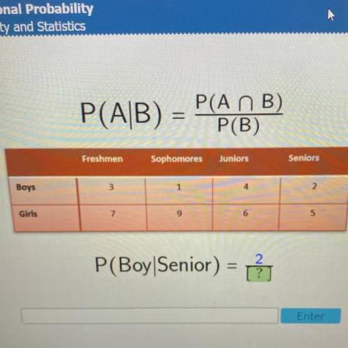 P(An B)

P(AB) =
P(B)
Freshmen
Sophomores
Juniors
Seniors
1
4
2.
Boys
3
9
7
6
5
Girls
P(Boy|Senior