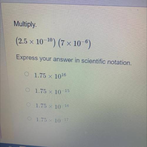 HELP EMERGENCY (2.5 x 10-10) (7 x 10-5)
Express your answer in scientific notation.